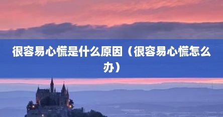 很容易心慌是什么原因（很容易心慌怎么办）