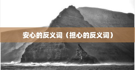 安心的反义词（担心的反义词）