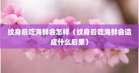 纹身后吃海鲜会怎样（纹身后吃海鲜会造成什么后果）