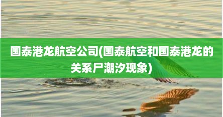 国泰港龙航空公司(国泰航空和国泰港龙的关系尸潮汐现象)