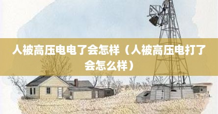 人被高压电电了会怎样（人被高压电打了会怎么样）