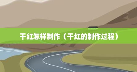 干红怎样制作（干红的制作过程）