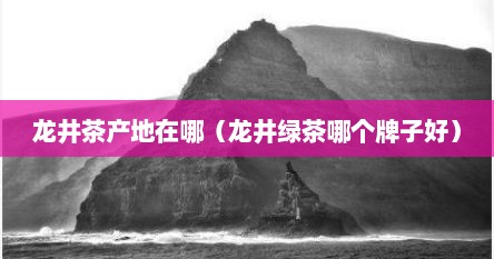 龙井茶产地在哪（龙井绿茶哪个牌子好）