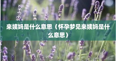 来姨妈是什么意思（怀孕梦见来姨妈是什么意思）