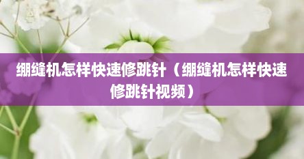 绷缝机怎样快速修跳针（绷缝机怎样快速修跳针视频）