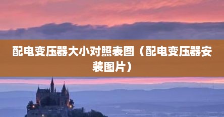 配电变压器大小对照表图（配电变压器安装图片）