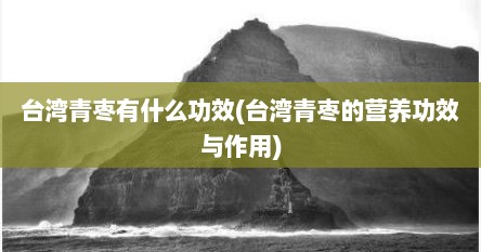 台湾青枣有什么功效(台湾青枣的营养功效与作用)