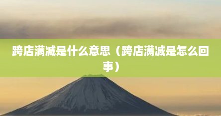 跨店满减是什么意思（跨店满减是怎么回事）