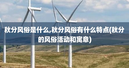 秋分风俗是什么,秋分风俗有什么特点(秋分的风俗活动和寓意)
