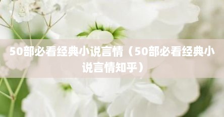 50部必看径典小说言情（50部必看径典小说言情知乎）