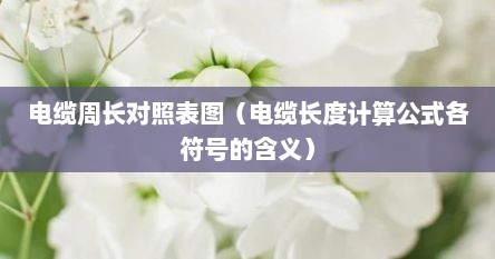 电缆周长对照表图（电缆长度计算公式各符号的含义）