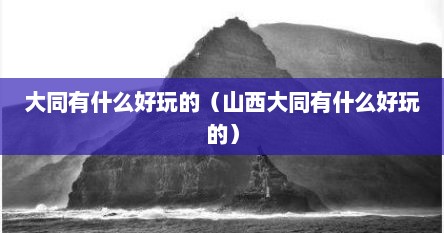 大同有什么好玩的（山西大同有什么好玩的）