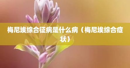 梅尼埃综合征病是什么病（梅尼埃综合症状）