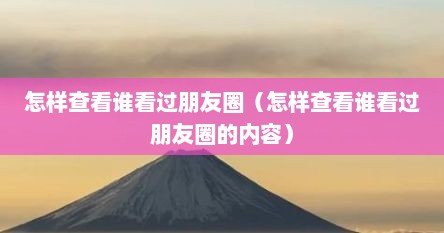 怎么查看谁看过我的微信朋友圈（怎么查看谁看了我的朋友圈视频）