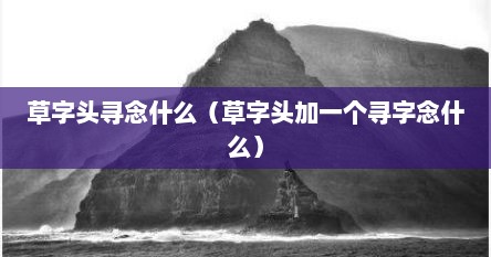 草字头寻念什么（草字头加一个寻字念什么）
