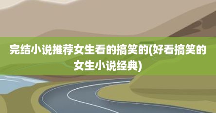 完结小说推荐女生看的搞笑的(好看搞笑的女生小说经典)