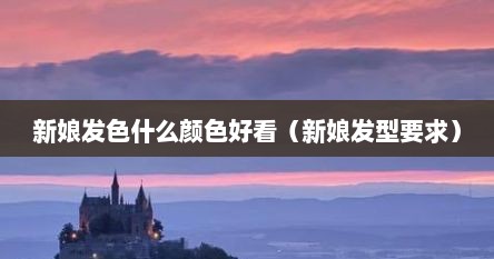 新娘发色什么颜色好看（新娘发型要求）