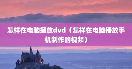 怎样在电脑播放dvd（怎样在电脑播放手机制作的视频）