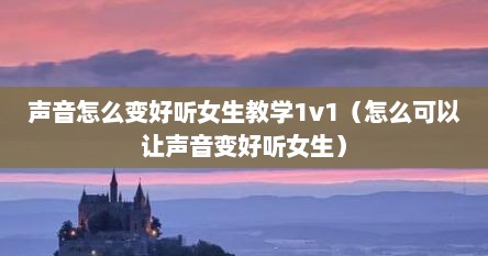 声音怎么变好听女生教学1v1（怎么可以让声音变好听女生）