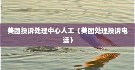 美团投诉处理中心人工(美团处理投诉电话)