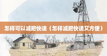 怎样可以减肥快速（怎样减肥快速又方便）