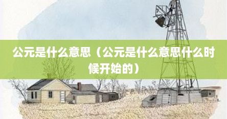 公元是什么意思（公元是什么意思什么时候开始的）