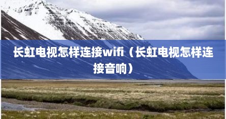 长虹电视怎样连接wifi（长虹电视怎样连接音响）