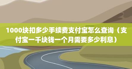 1000块扣多少手续费支付宝怎么查询（支付宝一千块钱一个月需要多少利息）