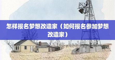 怎样报名梦想改造家（如何报名参加梦想改造家）