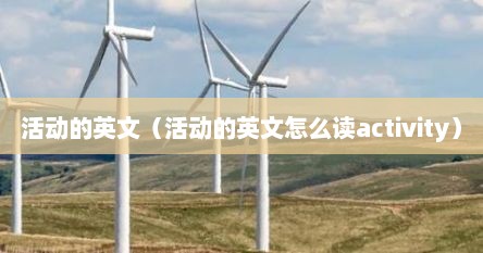 活动的英文（活动的英文怎么读activity）