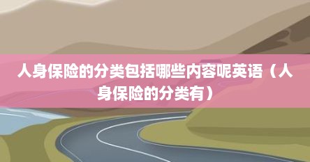 人身保险的分类包括哪些内容呢英语（人身保险的分类有）