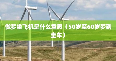 做梦坐飞机是什么意思（50岁至60岁梦到坐车）