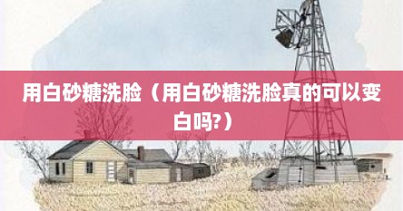 用白砂糖洗脸（用白砂糖洗脸真的可以变白吗?）