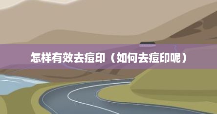 怎样有效去痘印（如何去痘印呢）