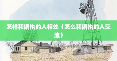 怎样和偏执的人相处（怎么和偏执的人交流）