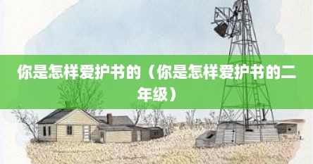 你是怎样爱护书的（你是怎样爱护书的二年级）