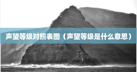 声望等级对照表图（声望等级是什么意思）