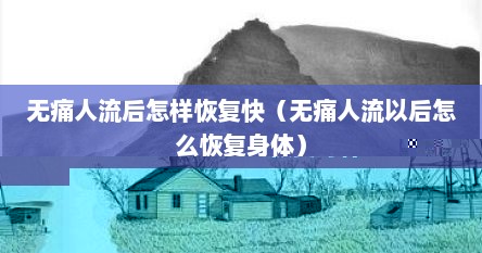 无痛人流后怎样恢复快（无痛人流以后怎么恢复身体）
