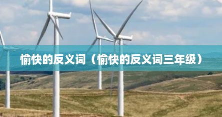 愉快的反义词（愉快的反义词三年级）