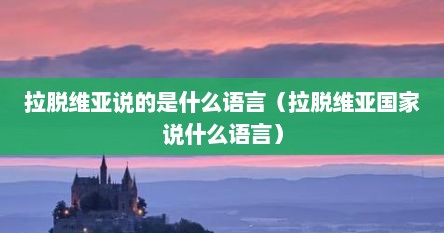 拉脱维亚说的是什么语言（拉脱维亚国家说什么语言）