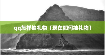 qq怎样抽礼物（现在如何抽礼物）