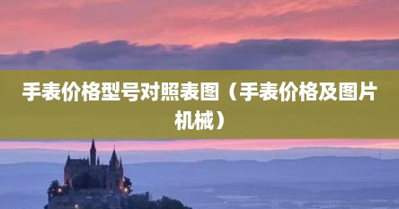 手表价格型号对照表图（手表价格及图片机械）