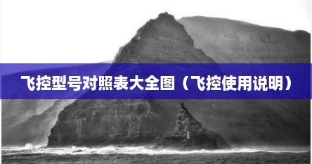 飞控型号对照表大全图（飞控使用说明）