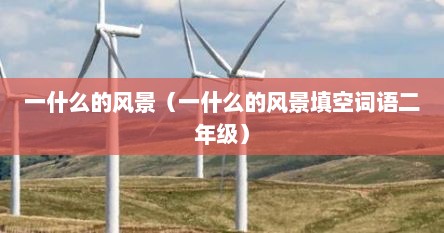 一什么的风景（一什么的风景填空词语二年级）