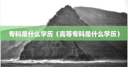 专科是什么学历（高等专科是什么学历）