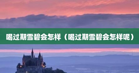 喝过期雪碧会怎样（喝过期雪碧会怎样呢）