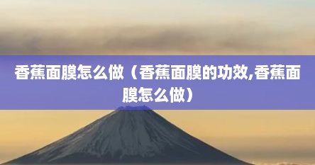 香蕉面膜怎么做（香蕉面膜的功效,香蕉面膜怎么做）