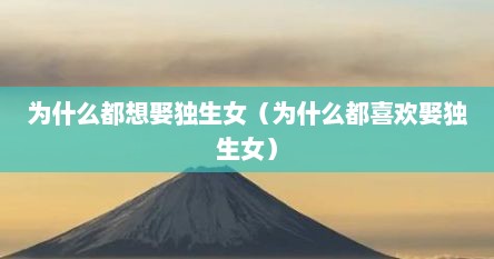 为什么都想娶独生女（为什么都喜欢娶独生女）