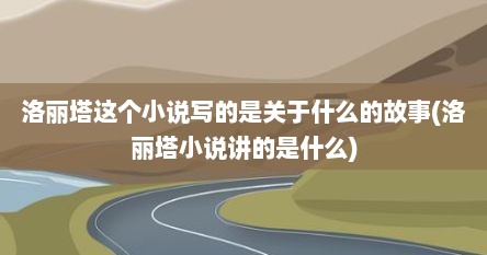 洛丽塔这个小说写的是关于什么的故事(洛丽塔小说讲的是什么)