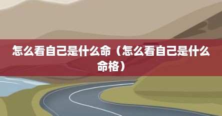 怎么看自己是什么命（怎么看自己是什么命格）
